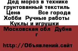 Дед мороз в технике грунтованный текстиль › Цена ­ 700 - Все города Хобби. Ручные работы » Куклы и игрушки   . Московская обл.,Дубна г.